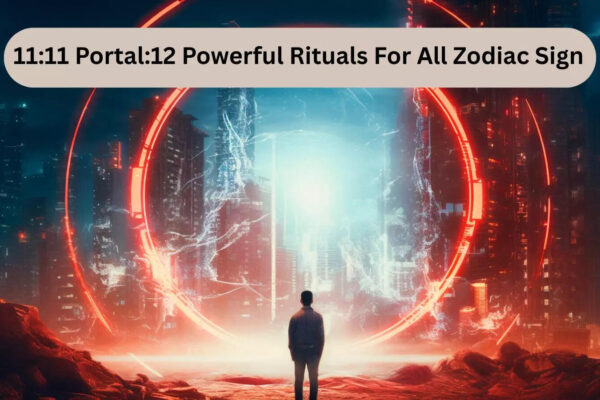 11:11 Portal:12 Powerful Rituals For All Zodiac Sign