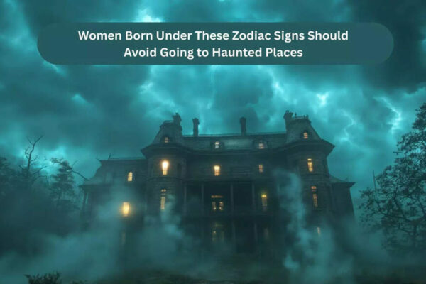 Women Born Under These Zodiac Signs Should Avoid Going to Haunted Places