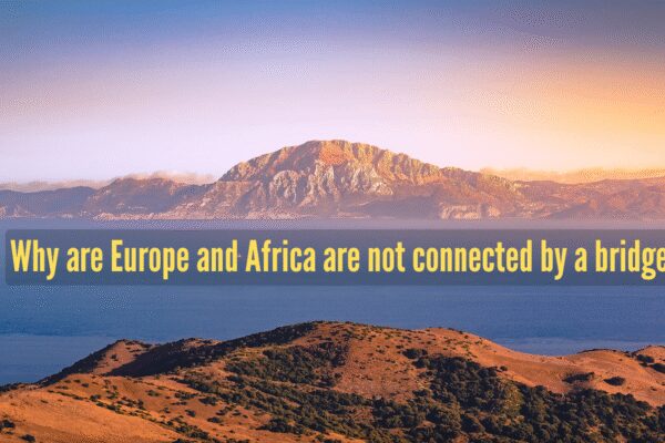 Why Europe and Africa aren’t still connected by a bridge or tunnel |