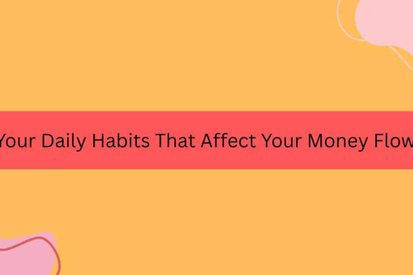 Your Daily Habits That Affect Your Money Flow