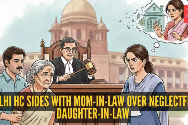 Delhi HC cancels daughter-in-law’s gifted property after she ‘neglected’ 88-year-old mother-in-law