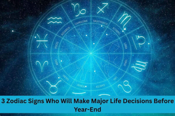3 Zodiac Signs Who Will Make Major Life Decisions Before Year-End