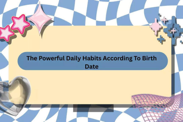 The Powerful Daily Habits According To Your Birth Date
