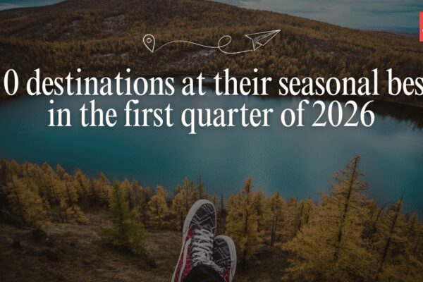 10 destinations to experience at their seasonal best in the first quarter of 2026