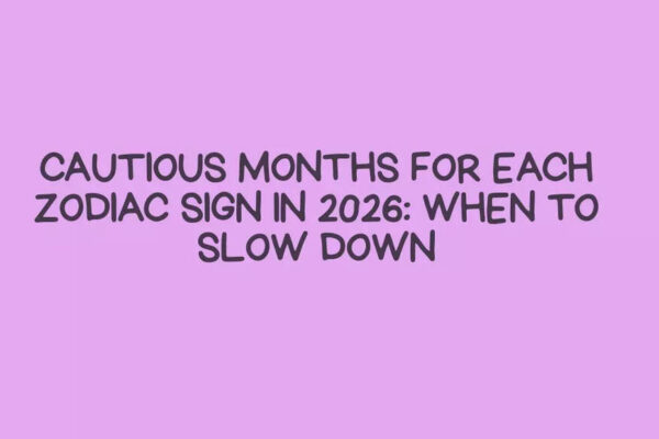 Cautious Months for Each Zodiac Sign in 2026: When to Slow Down