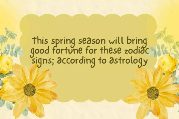 This spring season will bring good fortune for these zodiac signs; according to astrology