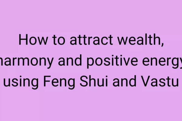 How to attract wealth, harmony and positive energy using Feng Shui and Vastu